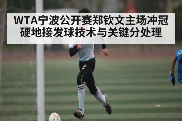 WTA宁波公开赛郑钦文主场冲冠硬地接发球技术与关键分处理